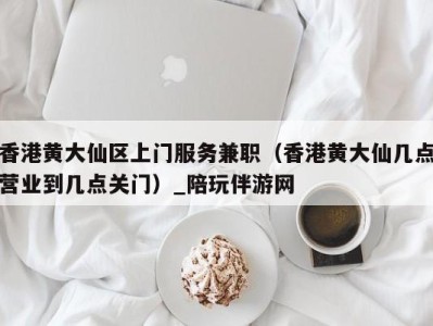 香港黄大仙区上门服务兼职(香港黄大仙几点营业到几点关门)_陪玩伴游网