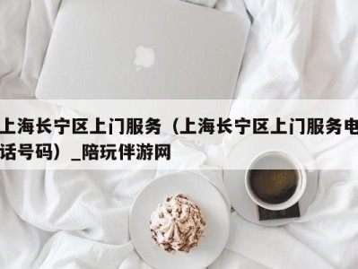 上海长宁区上门服务(上海长宁区上门服务电话号码)_陪玩伴游网