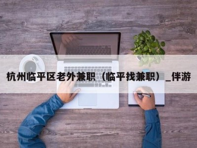 杭州临平区老外兼职(临平找兼职)_伴游