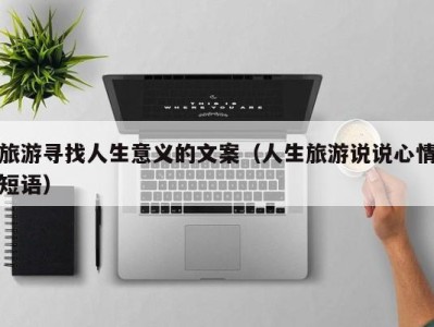 旅游寻找人生意义的文案(人生旅游说说心情短语)