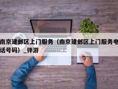南京建邺区上门服务(南京建邺区上门服务电话号码)_伴游