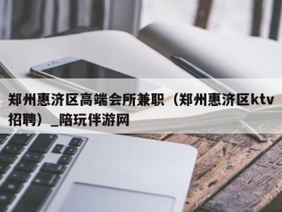 郑州惠济区高端会所兼职(郑州惠济区ktv招聘)_陪玩伴游网