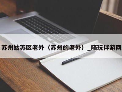 苏州姑苏区老外(苏州的老外)_陪玩伴游网