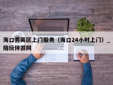 海口秀英区上门服务(海口24小时上门)_陪玩伴游网