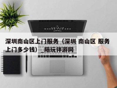 深圳南山区上门服务(深圳 南山区 服务 上门多少钱)_陪玩伴游网