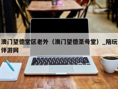 澳门望德堂区老外(澳门望德圣母堂)_陪玩伴游网