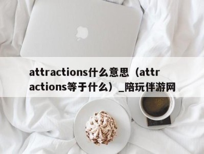 attractions什么意思(attractions等于什么)_陪玩伴游网