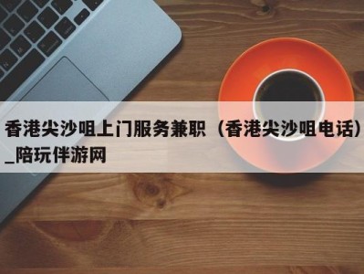 香港尖沙咀上门服务兼职(香港尖沙咀电话)_陪玩伴游网