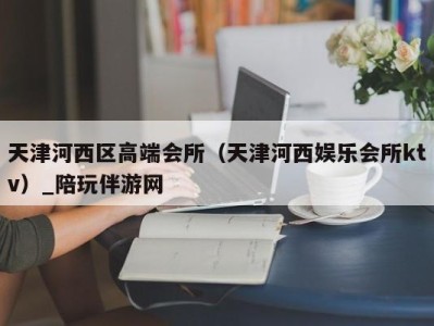 天津河西区高端会所(天津河西娱乐会所ktv)_陪玩伴游网