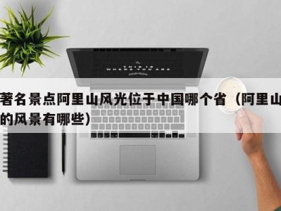 著名景点阿里山风光位于中国哪个省(阿里山的风景有哪些)