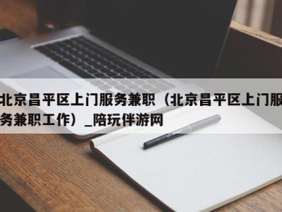 北京昌平区上门服务兼职(北京昌平区上门服务兼职工作)_陪玩伴游网