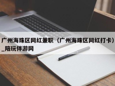 广州海珠区网红兼职(广州海珠区网红打卡)_陪玩伴游网