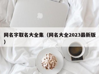 网名字取名大全集(网名大全2023最新版)