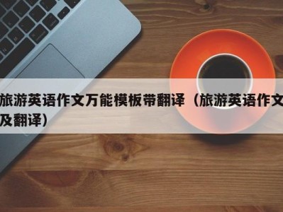 旅游英语作文万能模板带翻译(旅游英语作文及翻译)