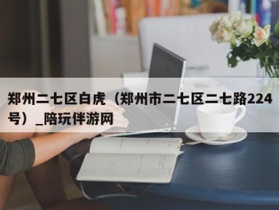 郑州二七区白虎(郑州市二七区二七路224号)_陪玩伴游网