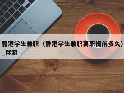 香港学生兼职(香港学生兼职离职提前多久)_伴游