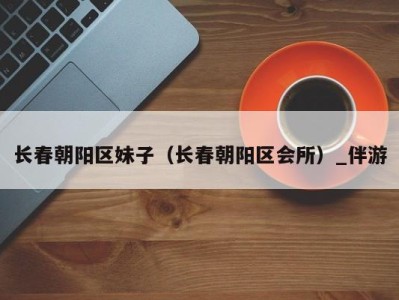 长春朝阳区妹子(长春朝阳区会所)_伴游