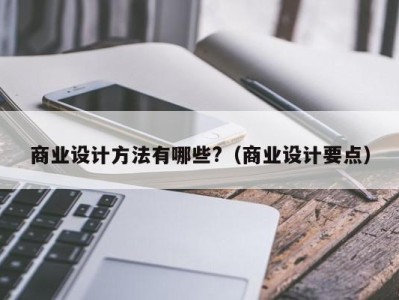 商业设计方法有哪些?(商业设计要点)