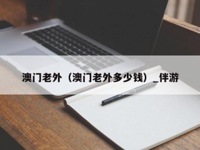 澳门老外(澳门老外多少钱)_伴游