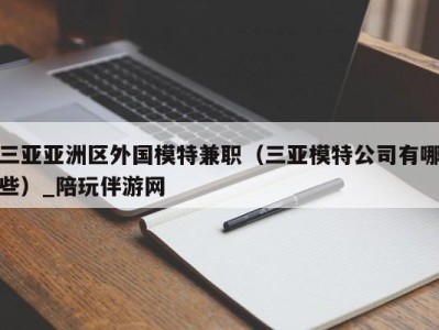 三亚亚洲区外国模特兼职(三亚模特公司有哪些)_陪玩伴游网