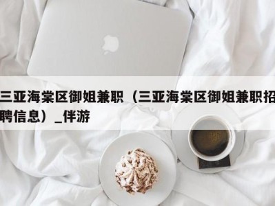 三亚海棠区御姐兼职(三亚海棠区御姐兼职招聘信息)_伴游