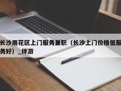 长沙雨花区上门服务兼职(长沙上门价格低服务好)_伴游