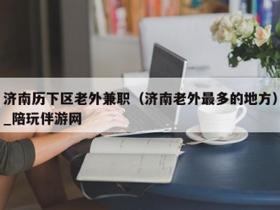 济南历下区老外兼职(济南老外最多的地方)_陪玩伴游网