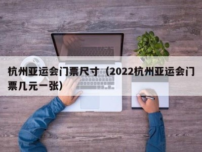杭州亚运会门票尺寸(2022杭州亚运会门票几元一张)