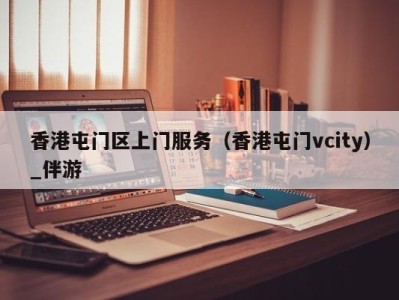 香港屯门区上门服务(香港屯门vcity)_伴游