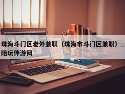珠海斗门区老外兼职(珠海市斗门区兼职)_陪玩伴游网