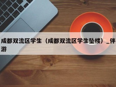 成都双流区学生(成都双流区学生坠楼)_伴游