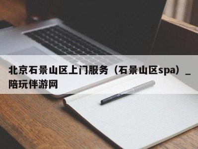 北京石景山区上门服务(石景山区spa)_陪玩伴游网