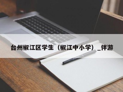 台州椒江区学生(椒江中小学)_伴游