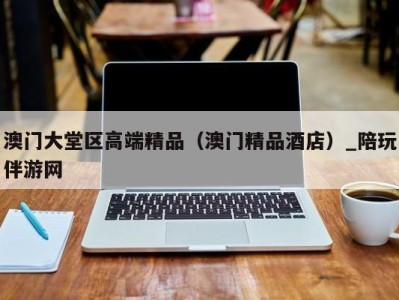 澳门大堂区高端精品(澳门精品酒店)_陪玩伴游网