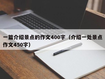 一篇介绍景点的作文400字(介绍一处景点作文450字)