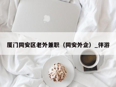 厦门同安区老外兼职(同安外企)_伴游