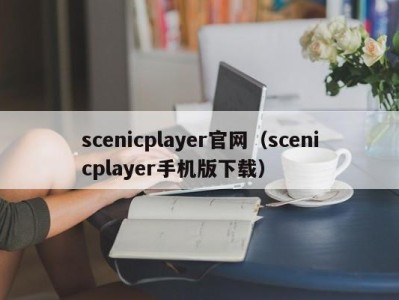 scenicplayer官网(scenicplayer手机版下载)