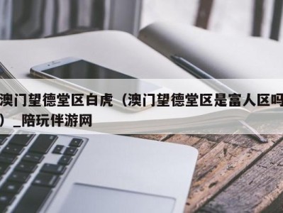 澳门望德堂区白虎(澳门望德堂区是富人区吗)_陪玩伴游网