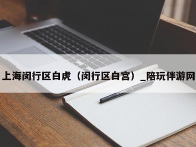 上海闵行区白虎(闵行区白宫)_陪玩伴游网