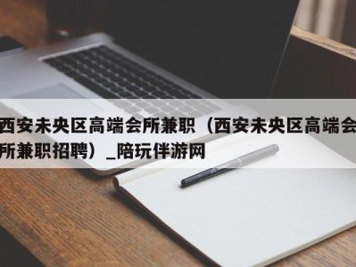 西安未央区高端会所兼职(西安未央区高端会所兼职招聘)_陪玩伴游网