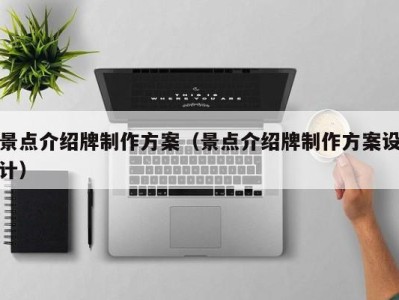 景点介绍牌制作方案(景点介绍牌制作方案设计)