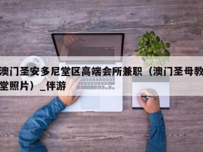 澳门圣安多尼堂区高端会所兼职(澳门圣母教堂照片)_伴游