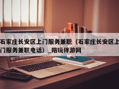 石家庄长安区上门服务兼职(石家庄长安区上门服务兼职电话)_陪玩伴游网