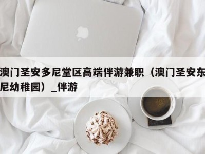 澳门圣安多尼堂区高端伴游兼职(澳门圣安东尼幼稚园)_伴游