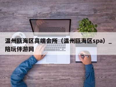 温州瓯海区高端会所(温州瓯海区spa)_陪玩伴游网