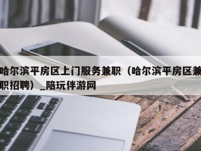 哈尔滨平房区上门服务兼职(哈尔滨平房区兼职招聘)_陪玩伴游网