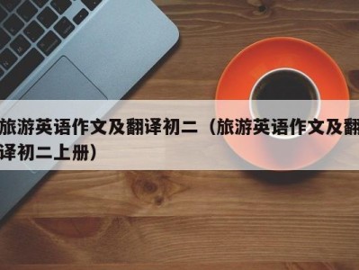 旅游英语作文及翻译初二(旅游英语作文及翻译初二上册)
