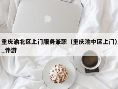 重庆渝北区上门服务兼职(重庆渝中区上门)_伴游