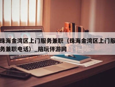 珠海金湾区上门服务兼职(珠海金湾区上门服务兼职电话)_陪玩伴游网