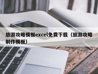 旅游攻略模板excel免费下载(旅游攻略制作模板)